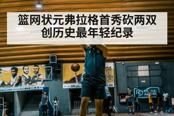 篮网状元弗拉格首秀砍两双创历史最年轻纪录