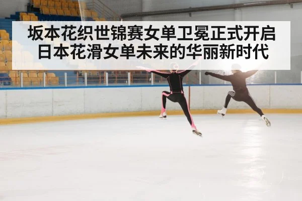 坂本花织世锦赛女单卫冕正式开启日本花滑女单未来的华丽新时代