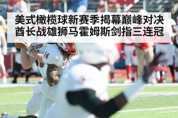 美式橄榄球新赛季揭幕巅峰对决酋长战雄狮马霍姆斯剑指三连冠