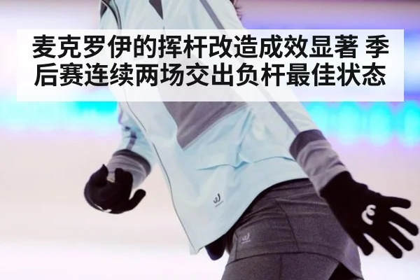 麦克罗伊的挥杆改造成效显著 季后赛连续两场交出负杆最佳状态